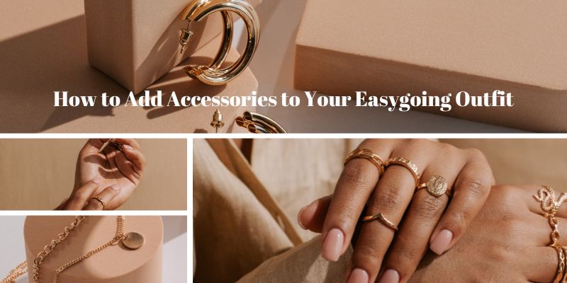 How to Add Accessories to Your Easygoing Outfit